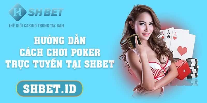 SHBET_Hướng dẫn cách chơi poker trực tuyến tại SHBET đơn giản nhất